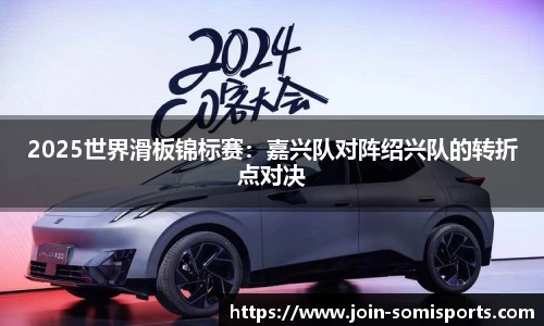 2025世界滑板锦标赛：嘉兴队对阵绍兴队的转折点对决